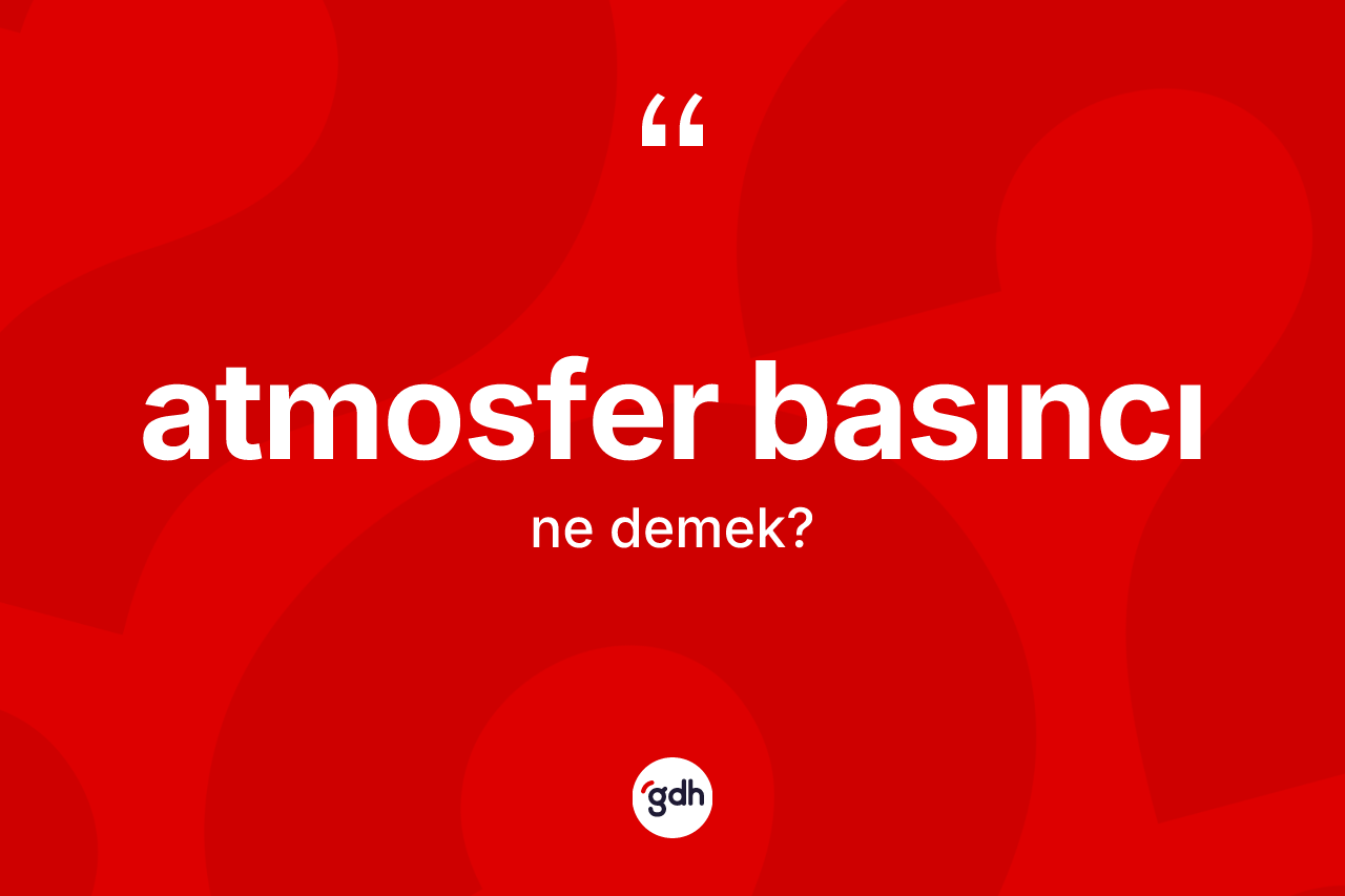 Atmosfer basıncı kelimesi ne demek?