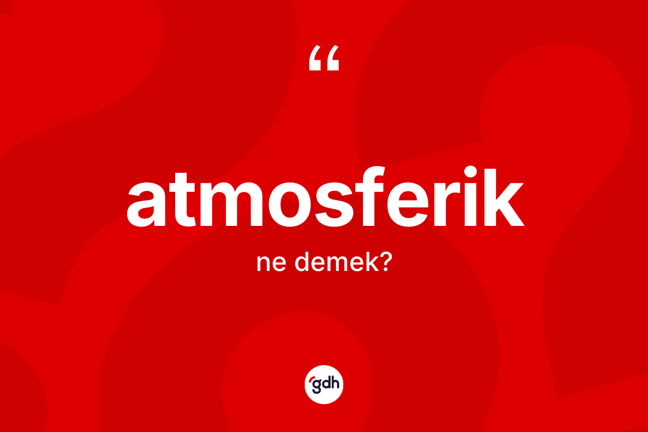 Atmosferik kelimesinin tanımı nedir?