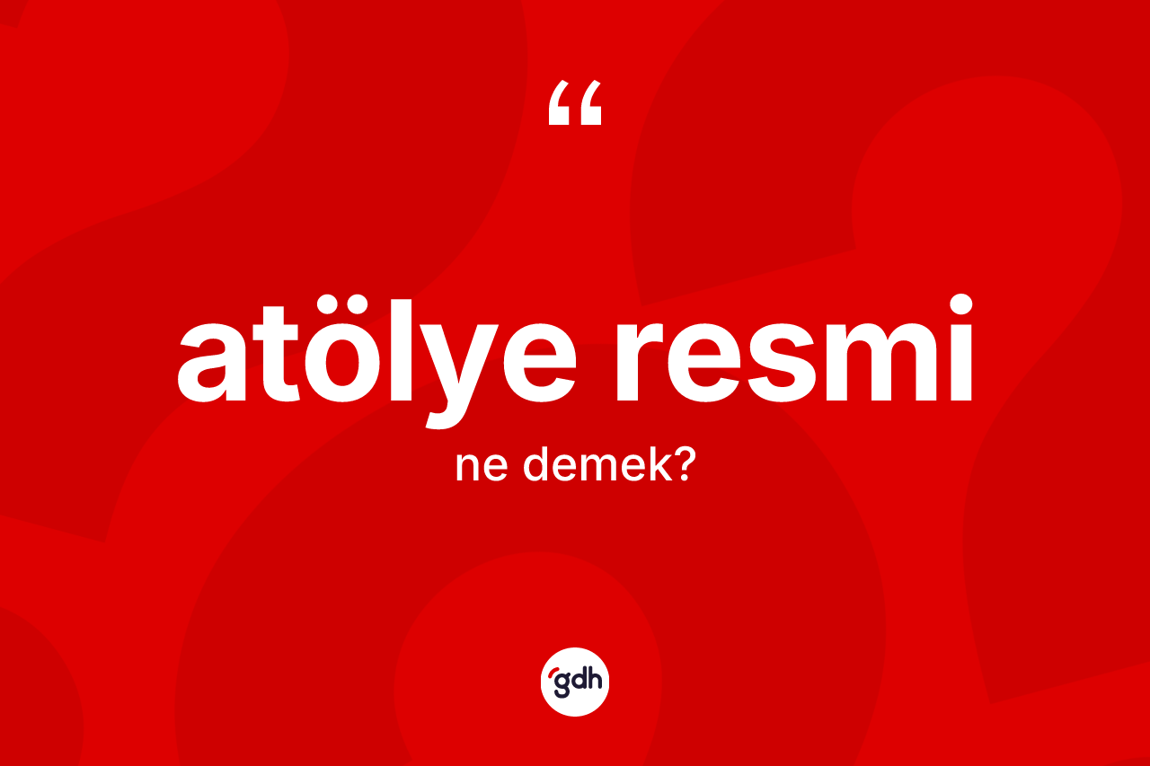 Atölye resmi kelimesinin anlamı nedir?
