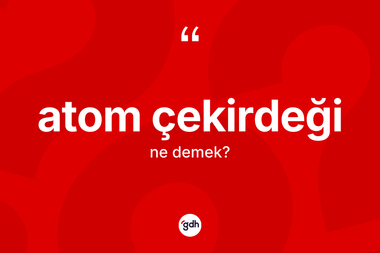 Atom çekirdeği nedir?
