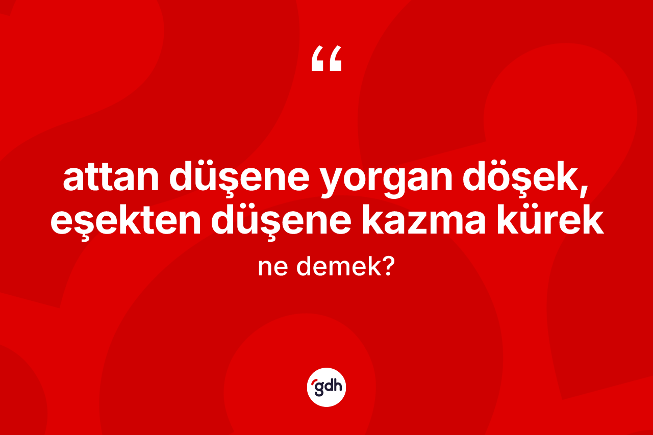 Attan düşene yorgan döşek, eşekten düşene kazma kürek ifadesinin tanımı nedir?