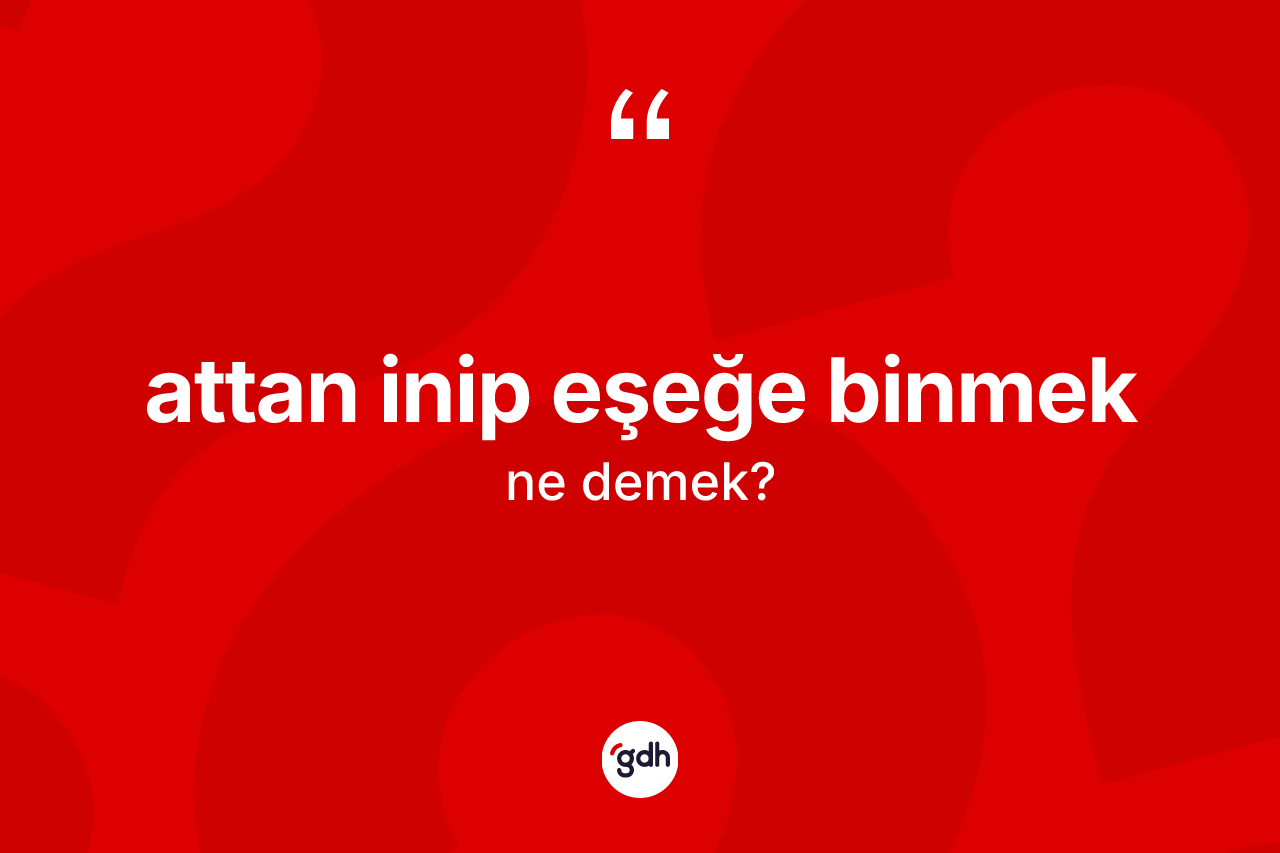 Attan inip eşeğe binmek sözü neyi anlatır?