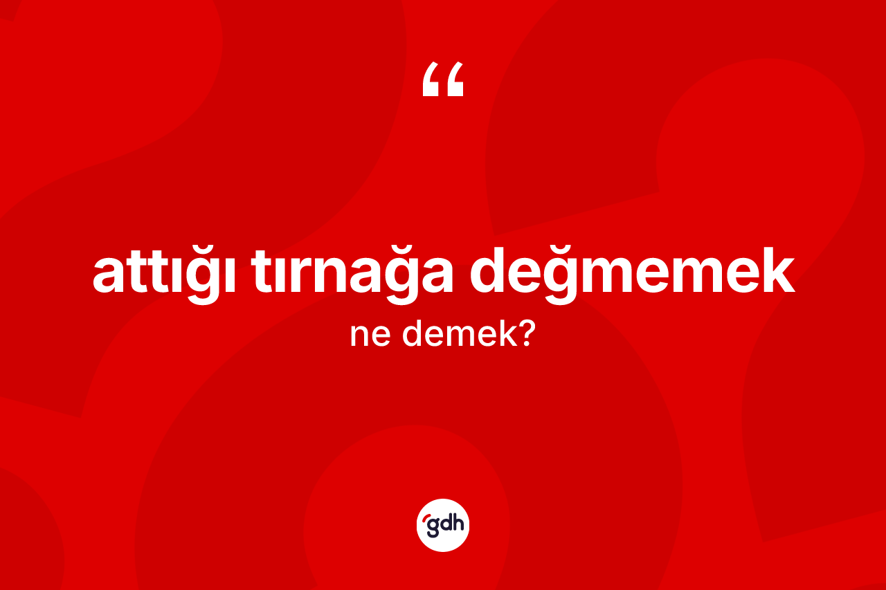 Attığı tırnağa değmemek ifadesi ne demek?