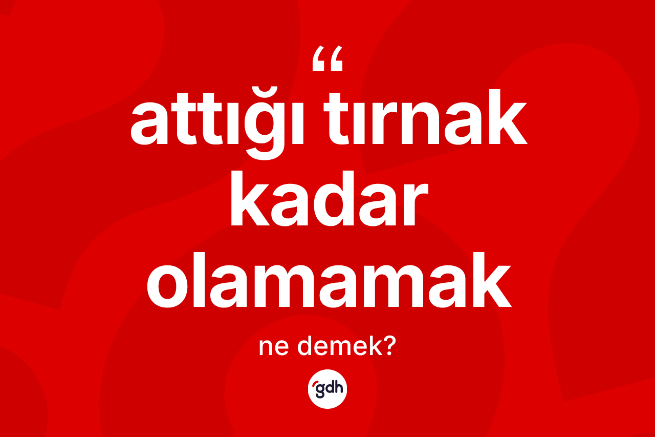 Attığı tırnak kadar olamamak deyimi ne anlama gelir?