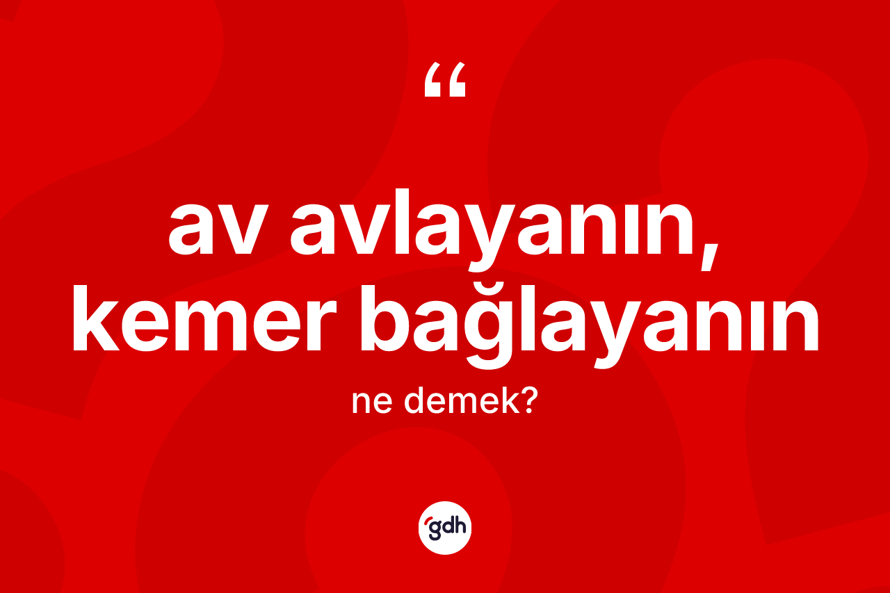 Av avlayanın, kemer bağlayanın ifadesi ne demek?