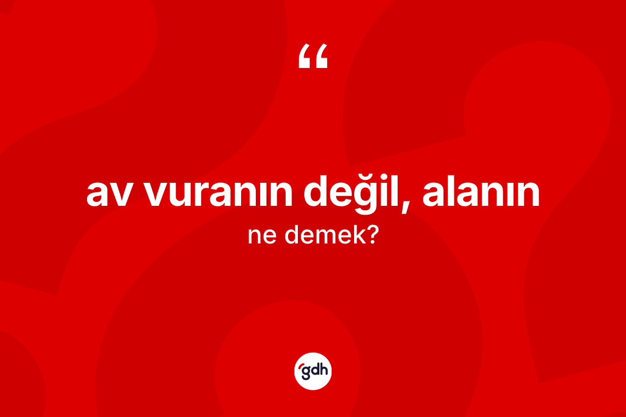 Av vuranın değil, alanın sözü ne demektir?