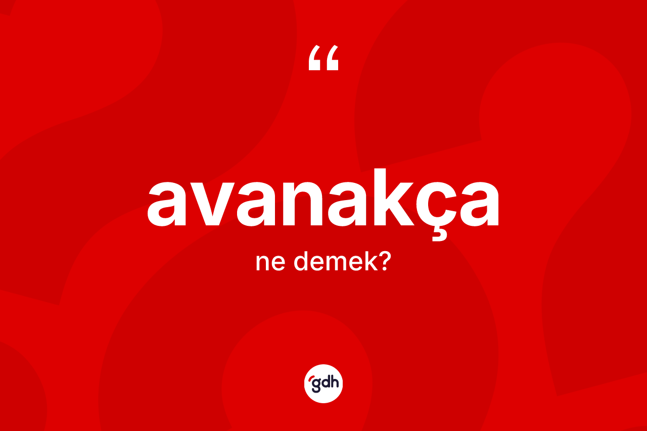 Avanakça kelimesinin sözlükteki tanımı nedir? Avanakçanın TDK'ya göre anlamı nedir?