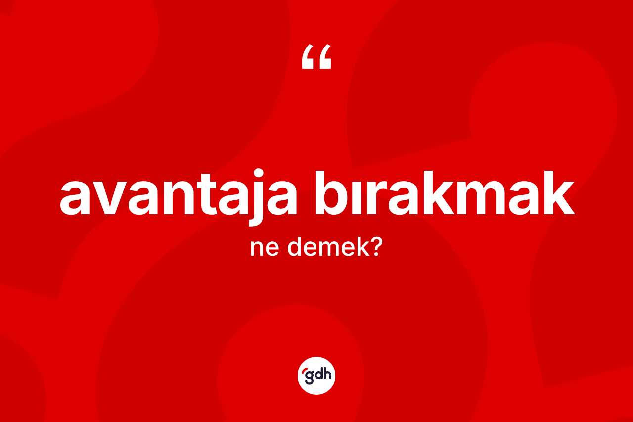 Avantaja bırakmak sözü ne demek?