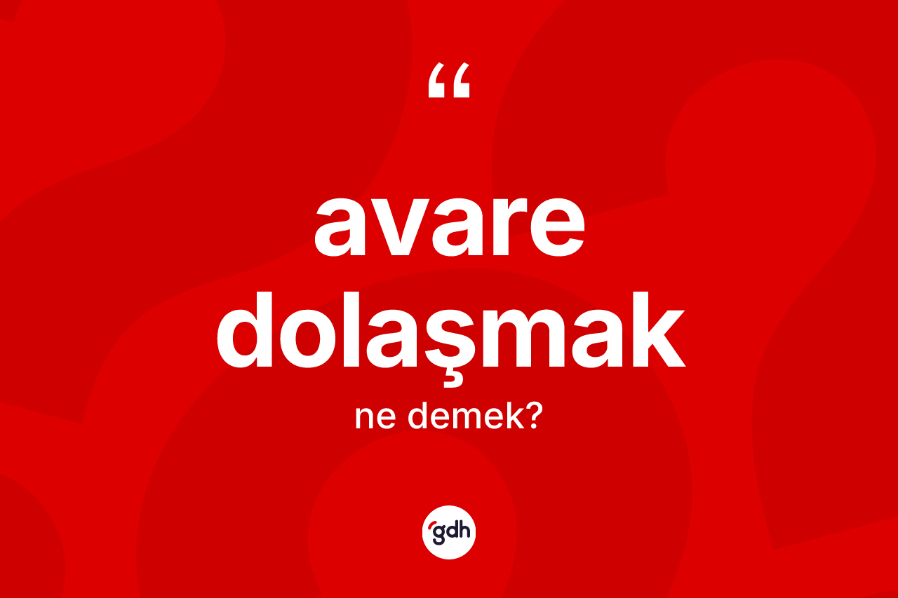 Avare dolaşmak ifadesinin kısaca anlamı nedir?
