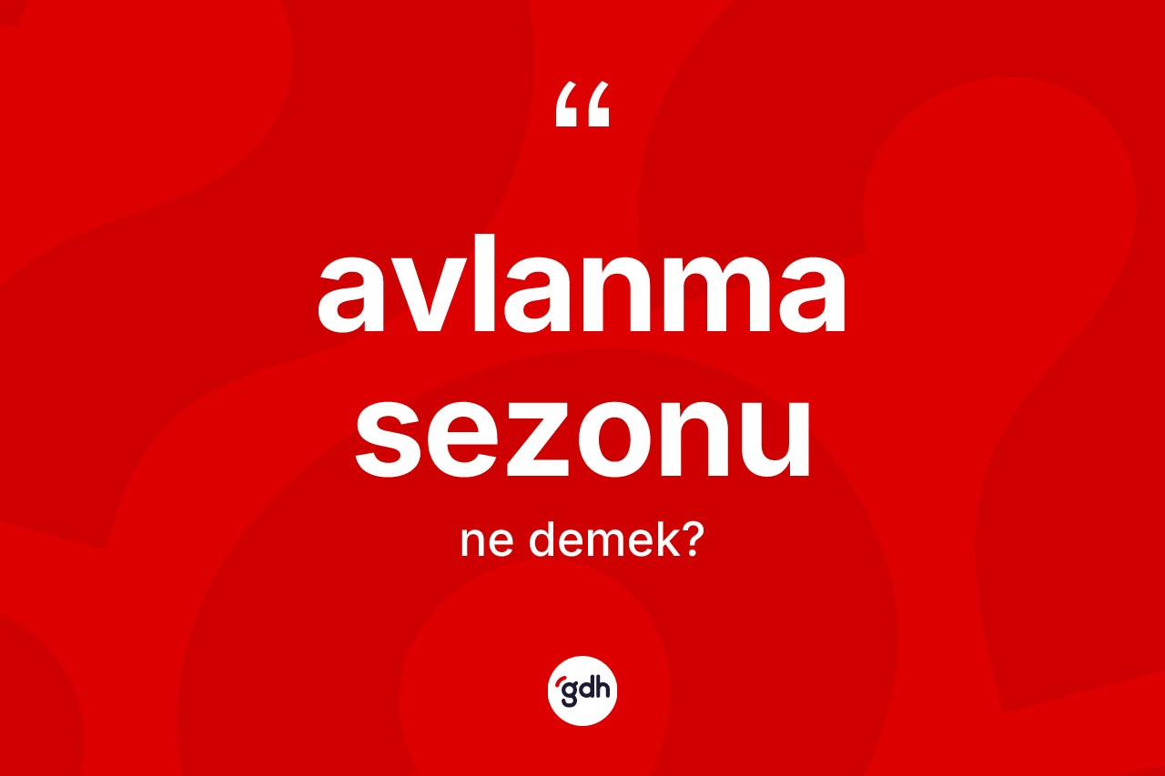 Avlanma sezonu kelimesi ne demek? Avlanma sezonu kelimesinin kaç farklı anlamı var?