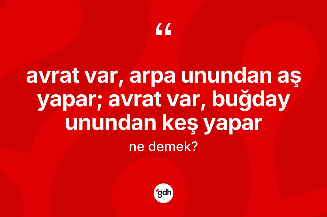 Avrat var, arpa unundan aş yapar; avrat var, buğday unundan keş yapar ifadesinin sözlükteki anlamı nedir?