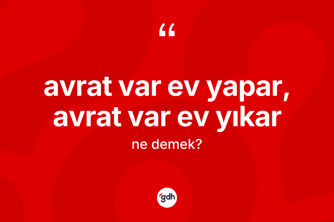 Avrat var ev yapar, avrat var ev yıkar ifadesinin anlamı nedir?