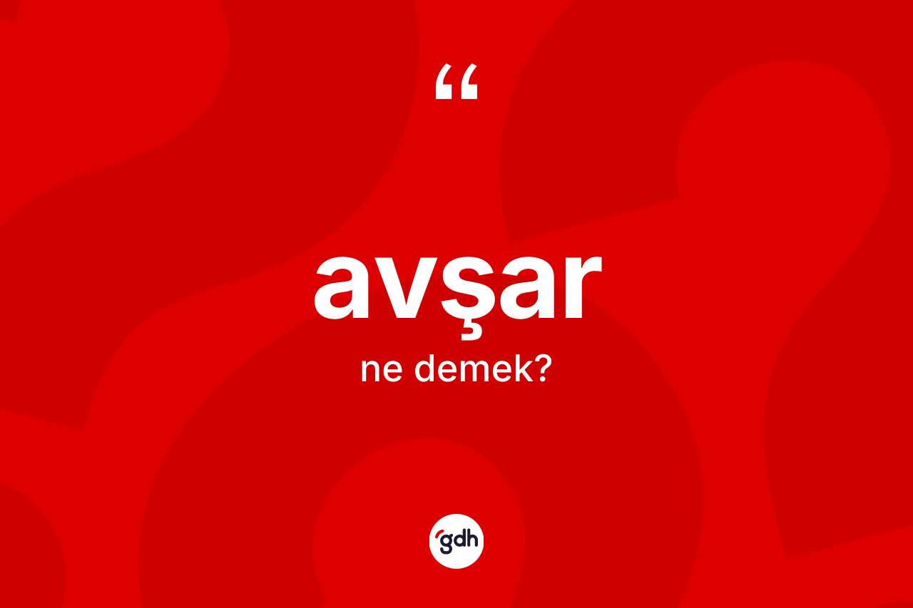 Avşar kelimesi nedir? Avşar kelimesinin kaç farklı anlamı var?