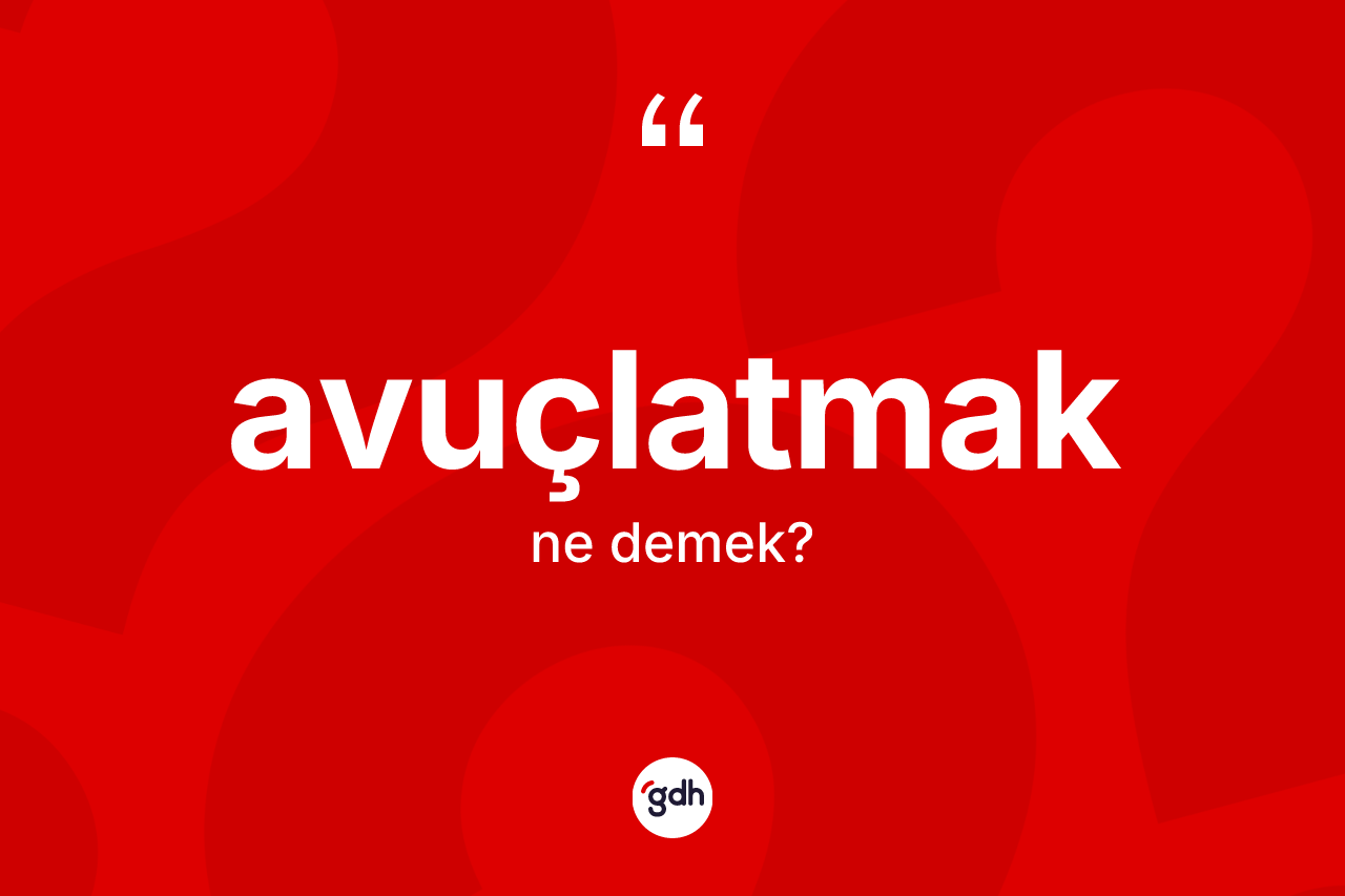 Avuçlatmak nedir? Avuçlatmak kelimesinin TDK'ya göre açıklaması nedir?