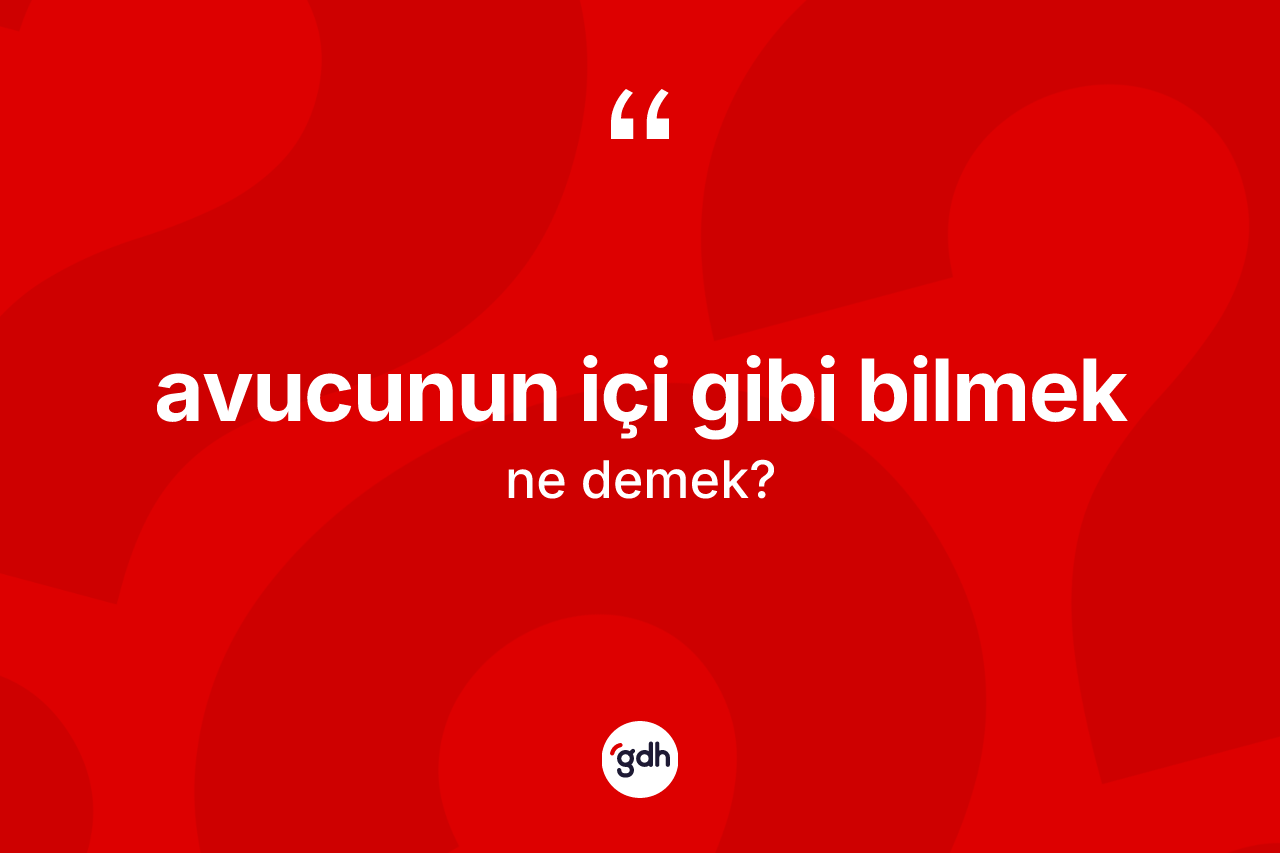 Avucunun içi gibi bilmek nedir?