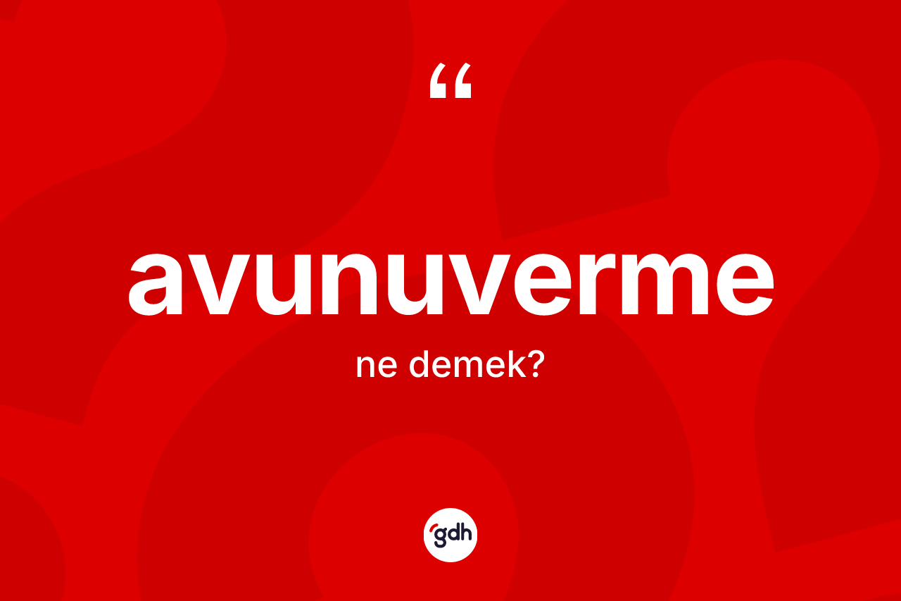 Avunuverme kelimesinin tanımı nedir? Avunuvermenin TDK'ya göre anlamı nedir?