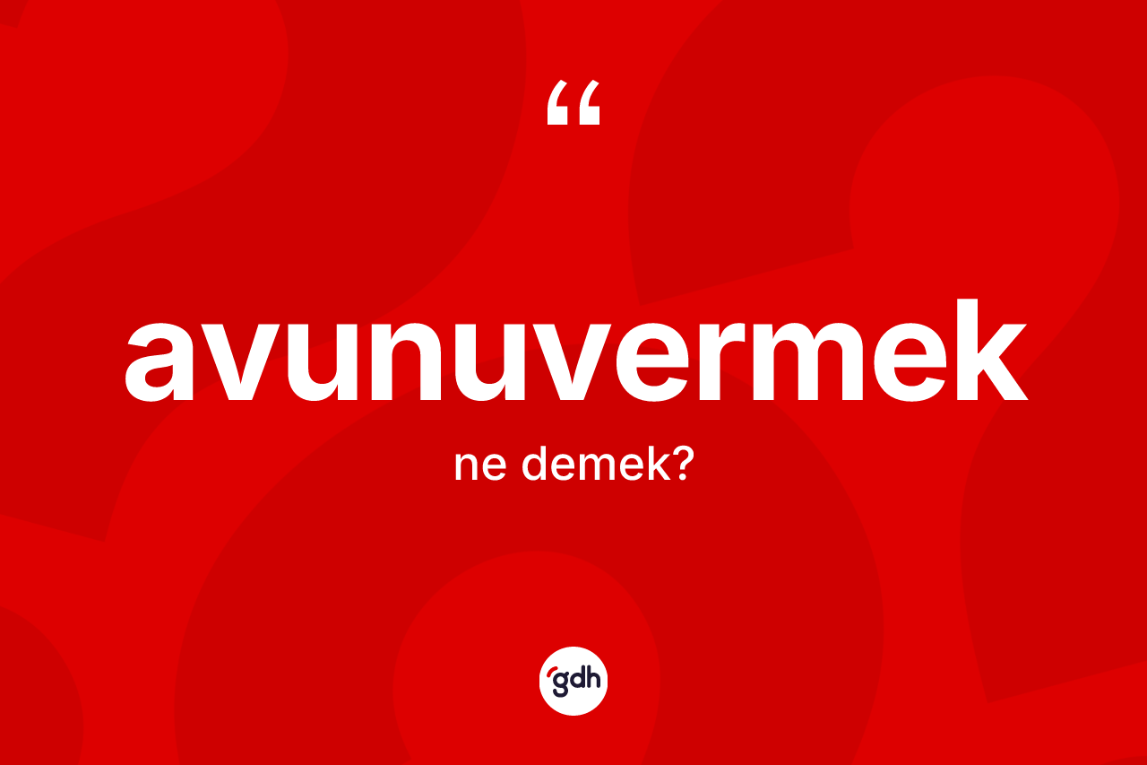 Avunuvermek kelimesinin anlamı nedir? Avunuvermek kelimesinin TDK'ya göre açıklaması nedir?