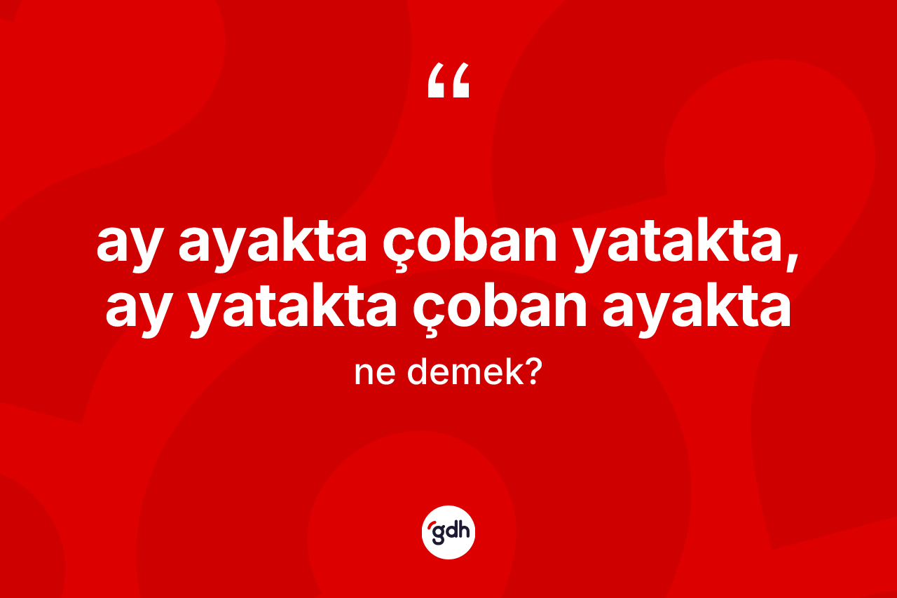 Ay ayakta çoban yatakta, ay yatakta çoban ayakta ne demek?