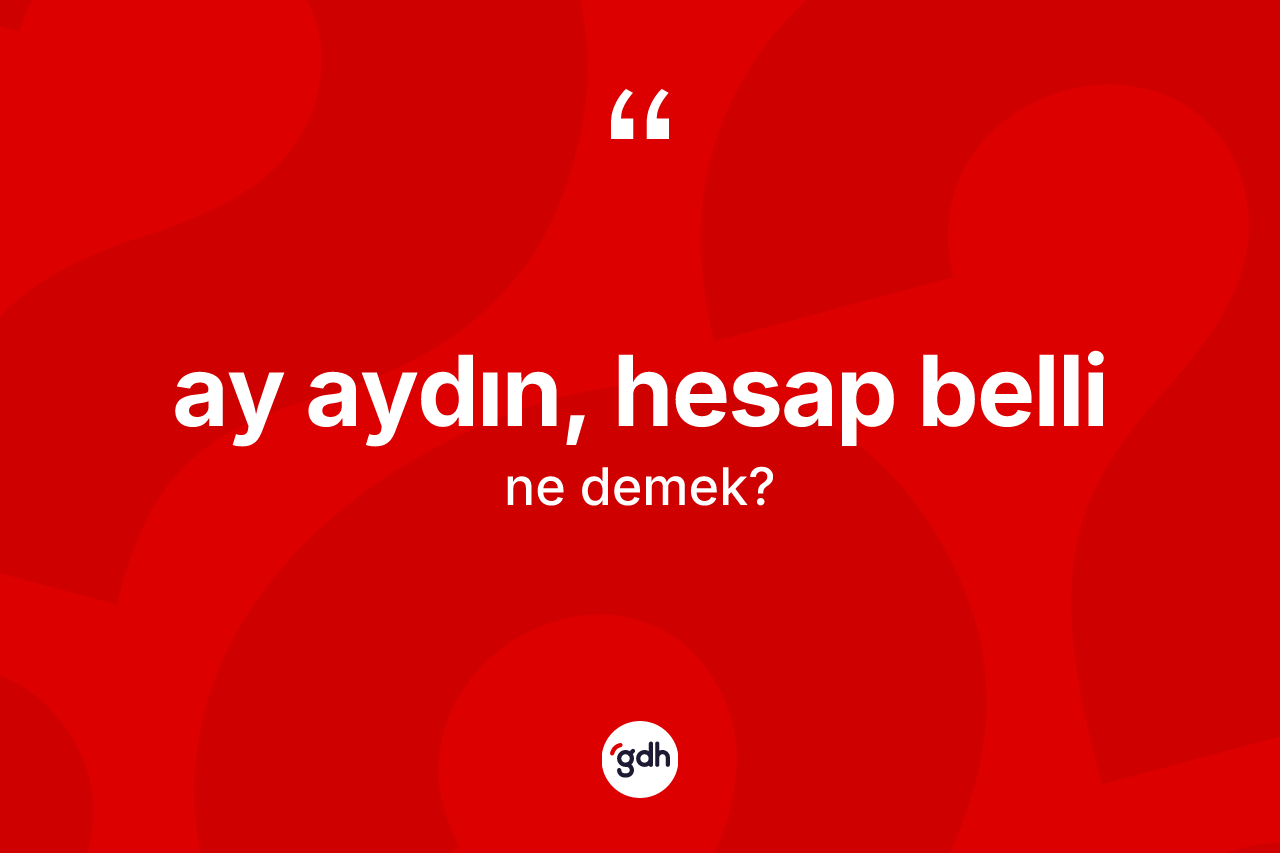 Ay aydın, hesap belli ifadesinin anlamı nedir?
