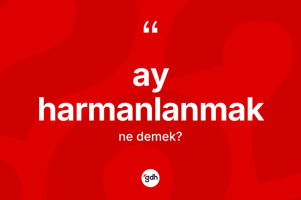 Ay harmanlanmak ifadesinin tanımı nedir?