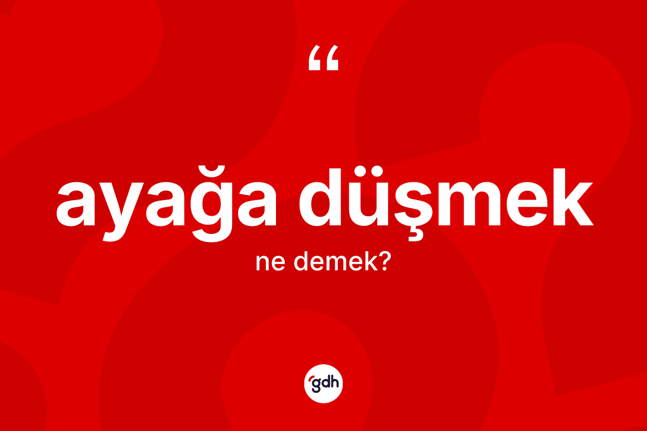 Ayağa düşmek ifadesinin tanımı nedir?