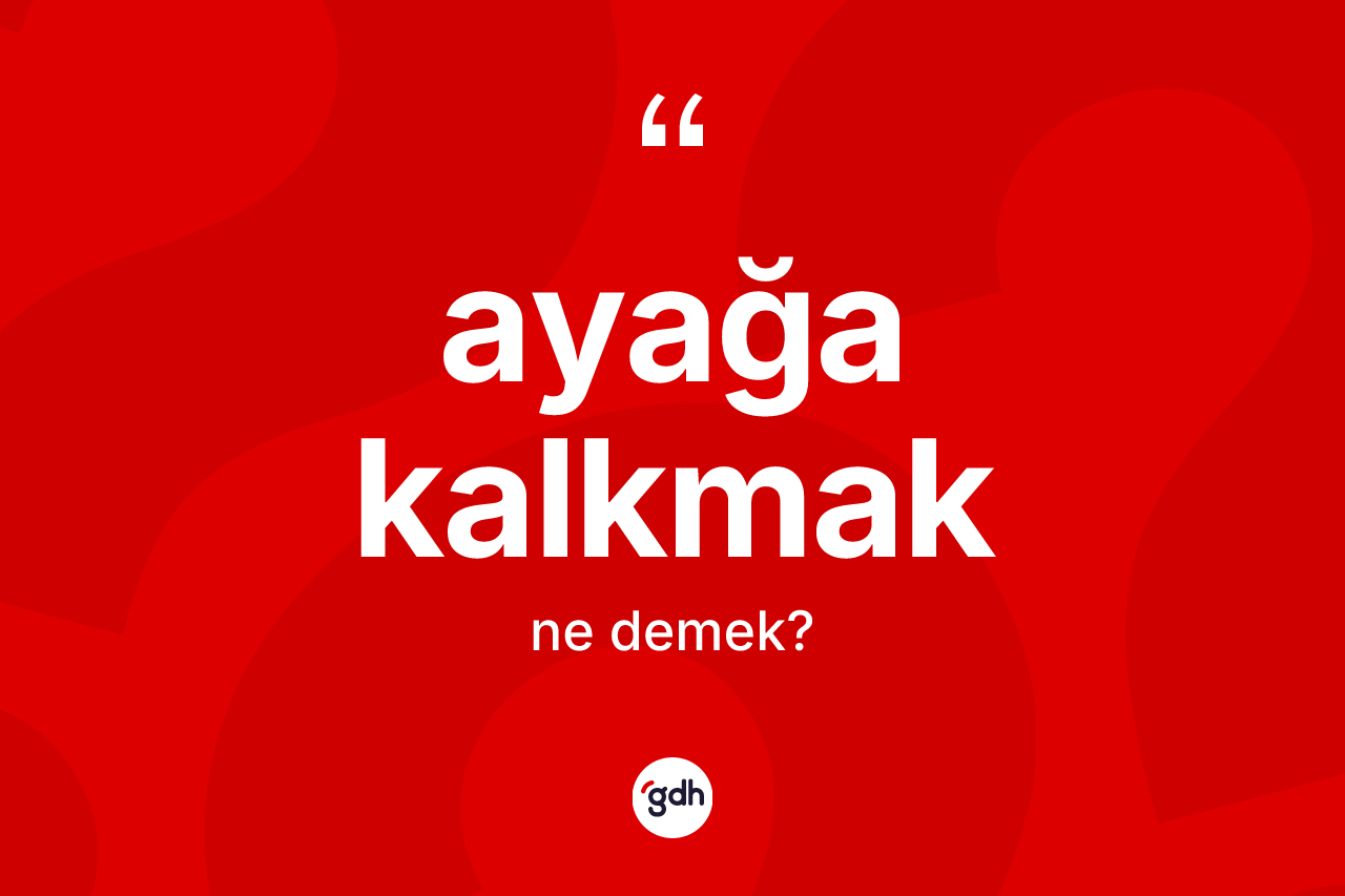 Ayağa kalkmak ifadesi ne anlama gelir?