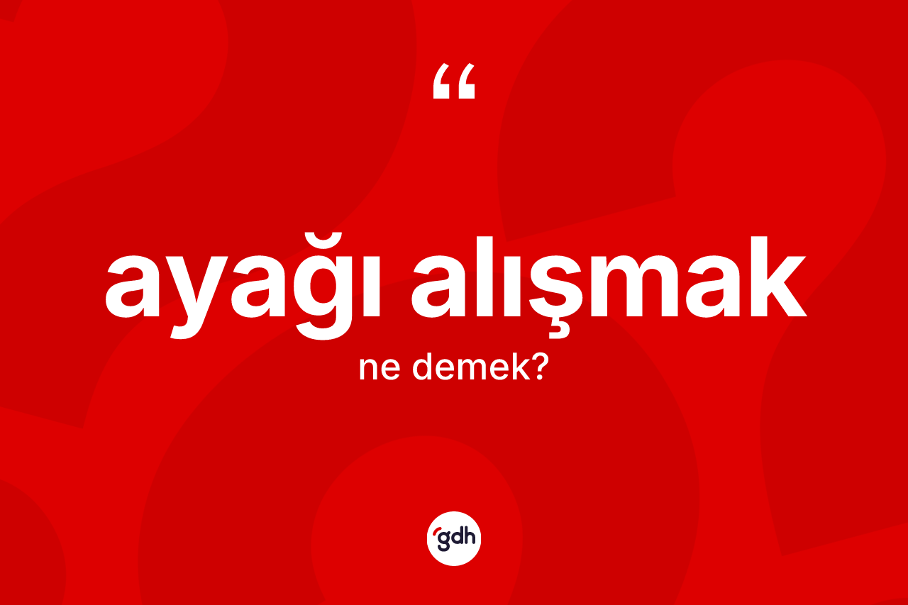Ayağı alışmak sözü ne demek?