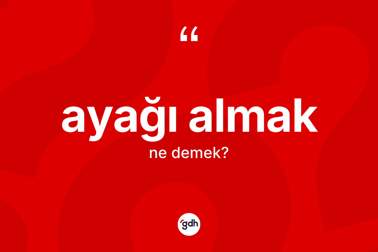 Ayağı almak ifadesinin sözlükteki anlamı nedir?