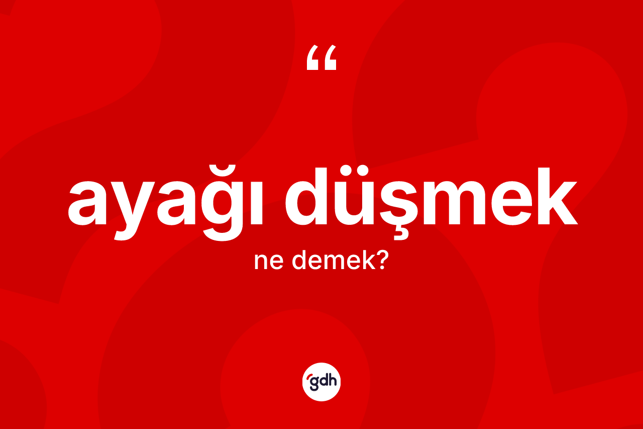Ayağı düşmek ifadesi ne demek?