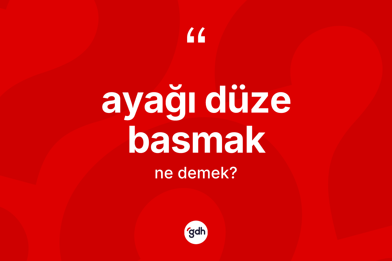 Ayağı düze basmak ifadesinin sözlükteki anlamı nedir?
