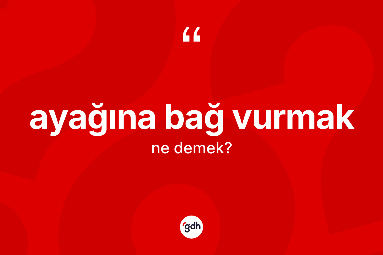 Ayağına bağ vurmak ne anlama gelir?