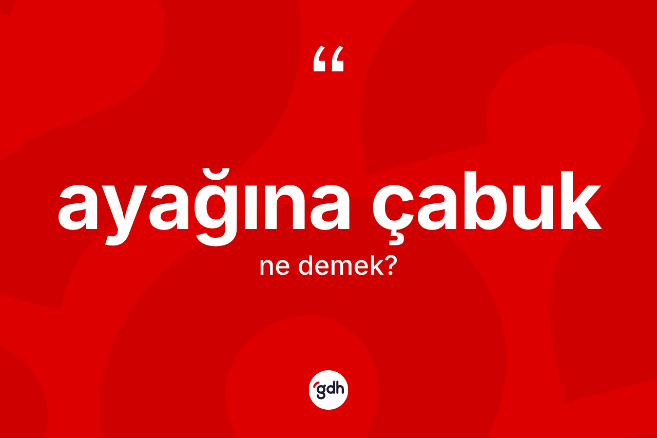 Ayağına çabuk kelimesinin tanımı nedir?