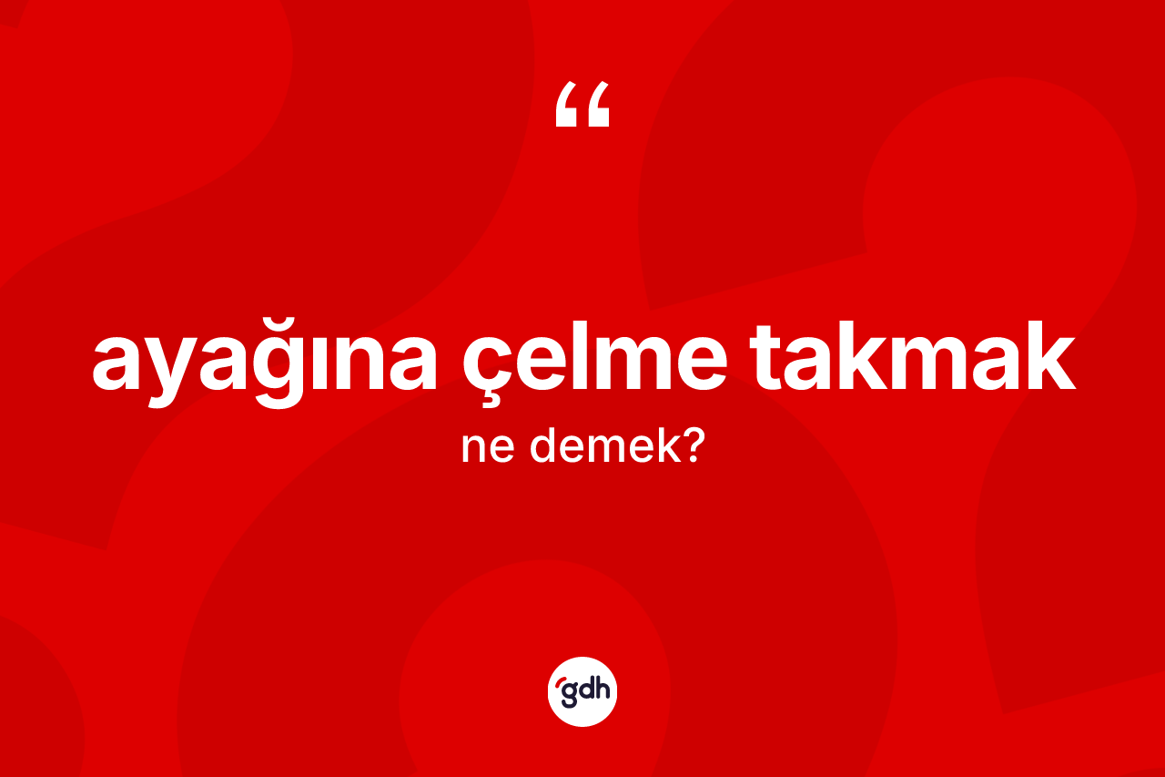 Ayağına çelme takmak ifadesinin sözlükteki anlamı nedir?