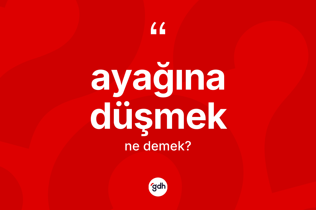 Ayağına düşmek ifadesinin tanımı nedir?