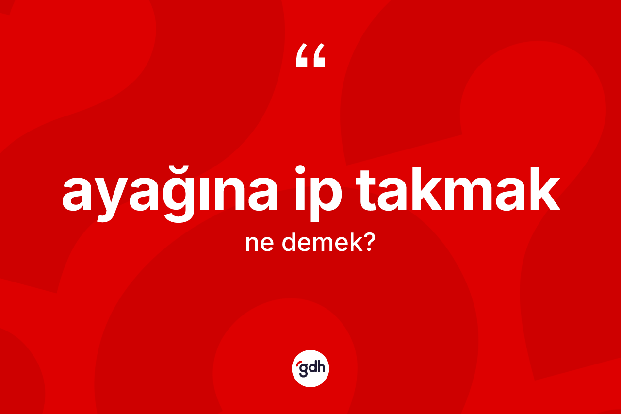 Ayağına ip takmak sözü neyi anlatır?
