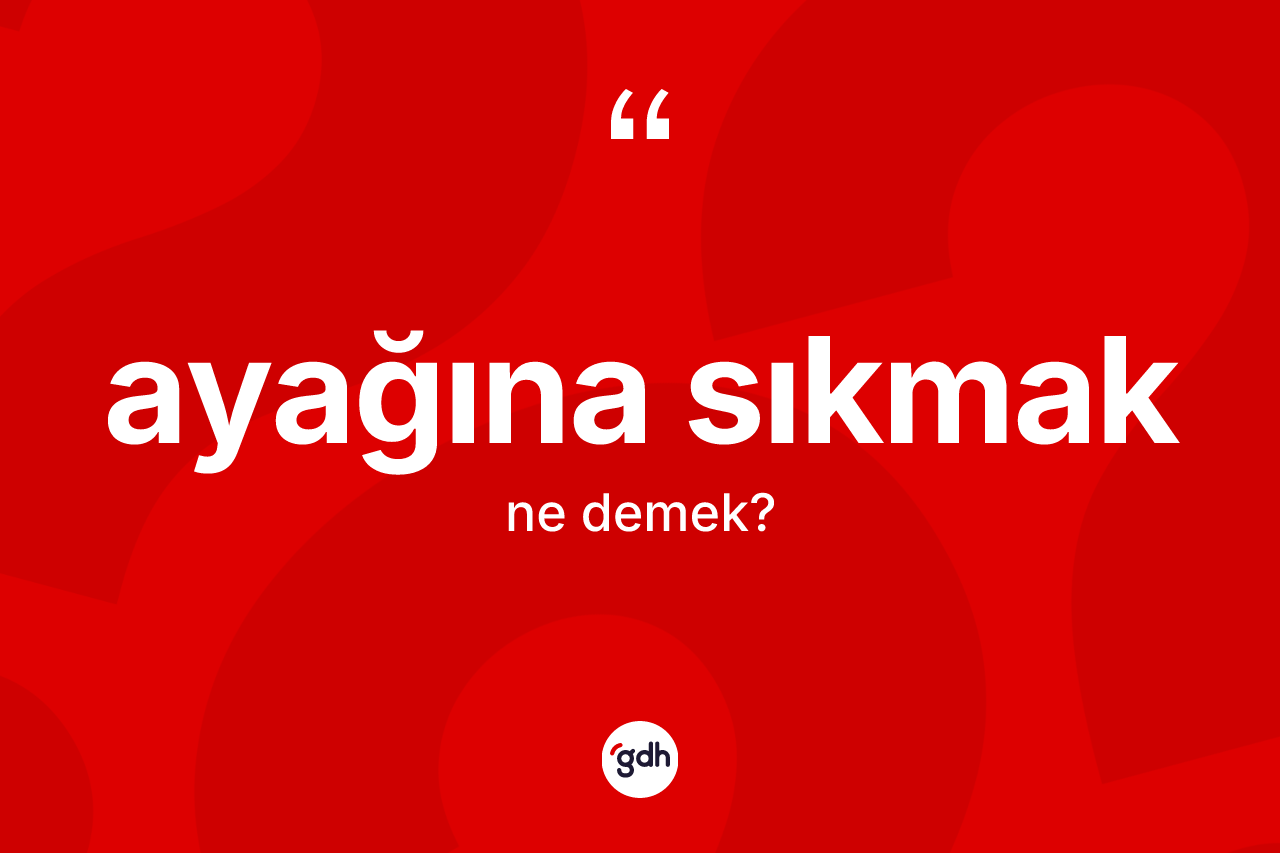 Ayağına sıkmak ne anlama gelir?