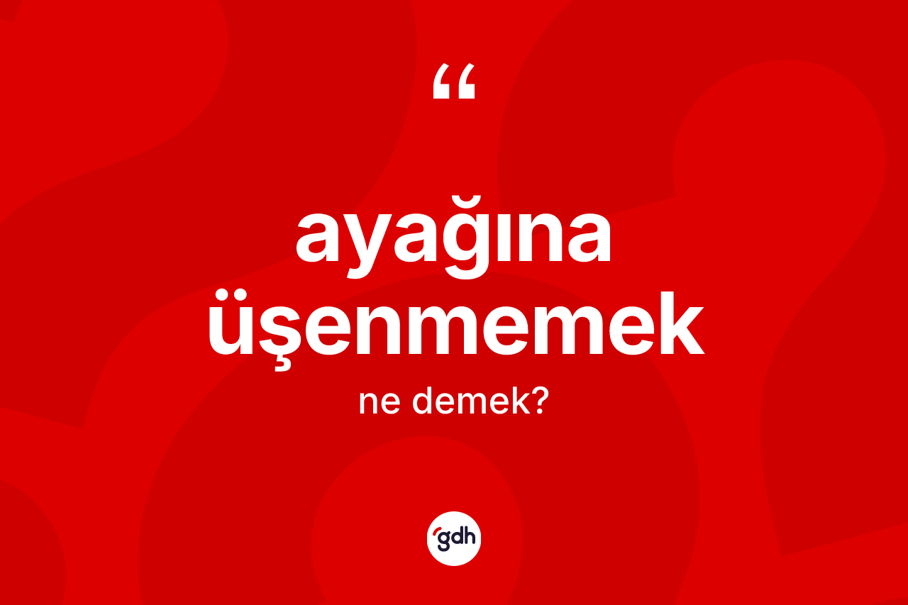 Ayağına üşenmemek ifadesinin sözlükteki anlamı nedir?