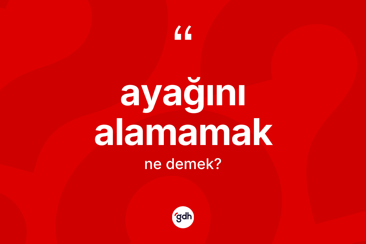 Ayağını alamamak ifadesinin kısaca tanımı nedir?