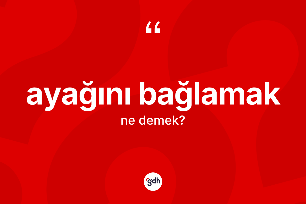 Ayağını bağlamak sözü ne anlama gelir?