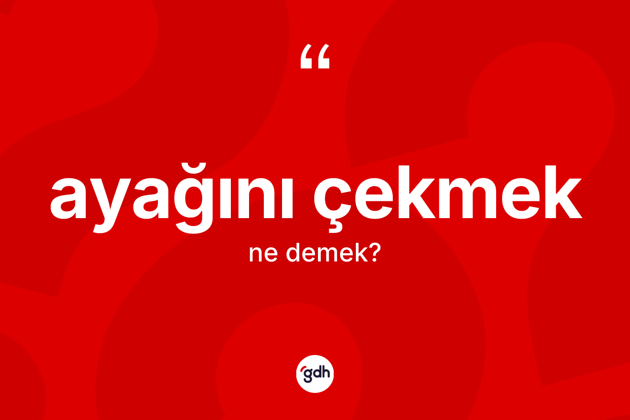 Ayağını çekmek ifadesinin sözlükteki anlamı nedir?