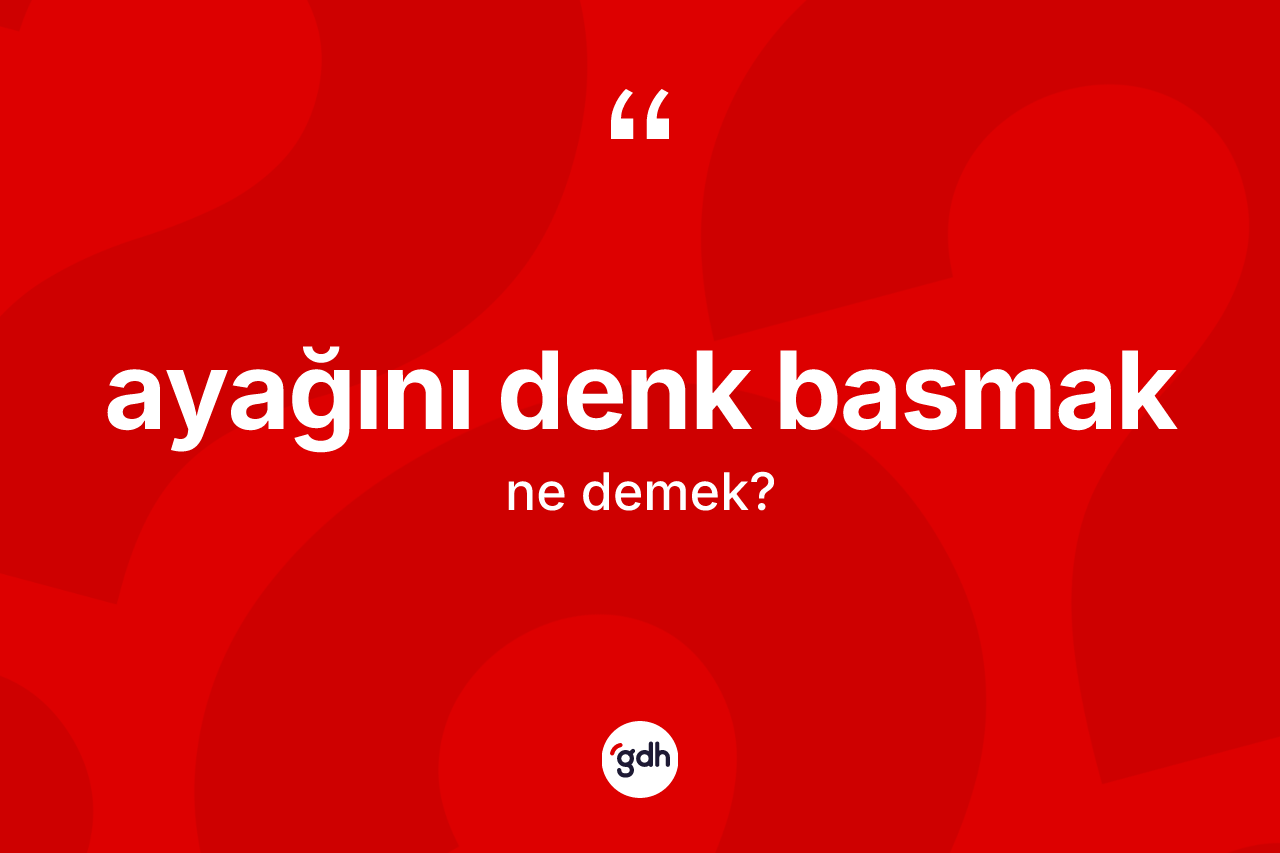 Ayağını denk basmak ifadesinin tanımı nedir?