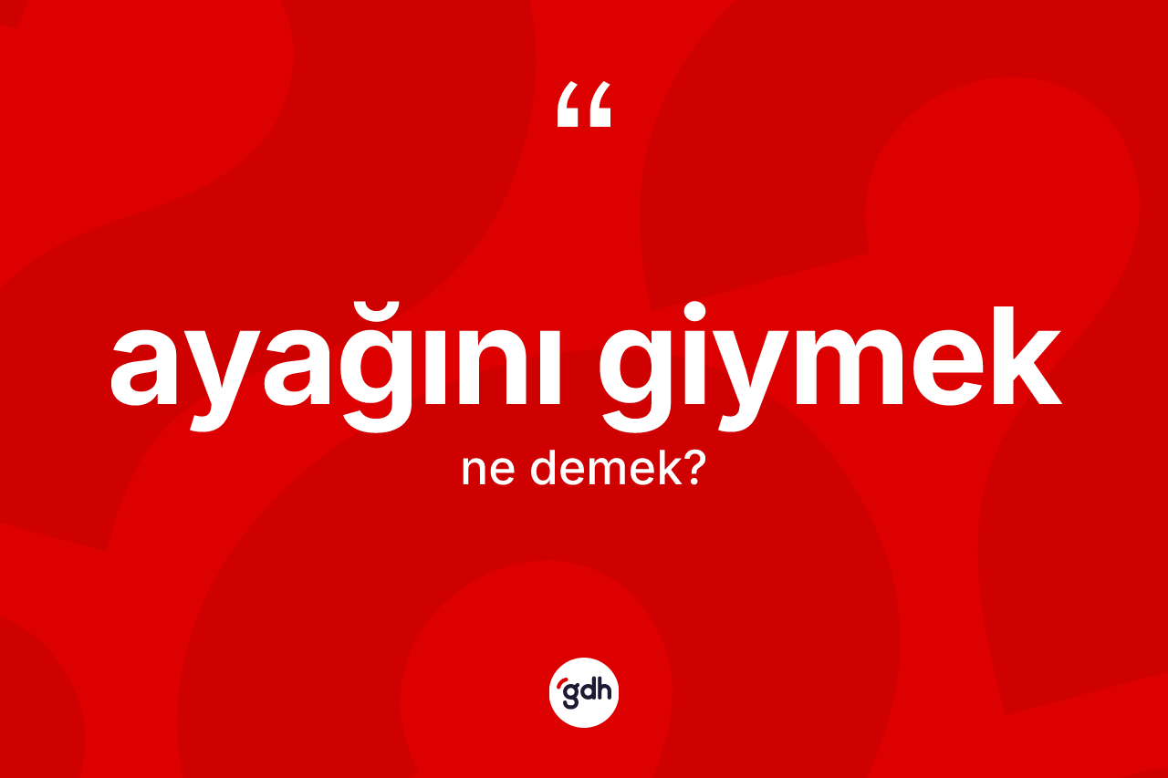 Ayağını giymek ifadesinin anlamı nedir?