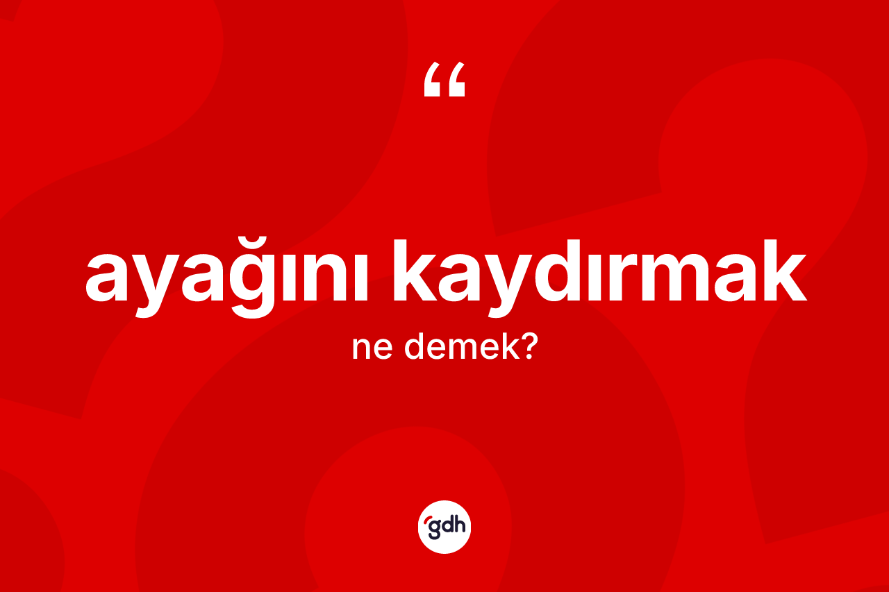 Ayağını kaydırmak sözü ne demek?