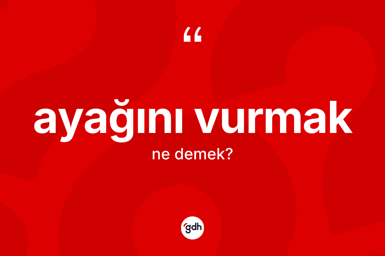 Ayağını vurmak ifadesi ne demek?