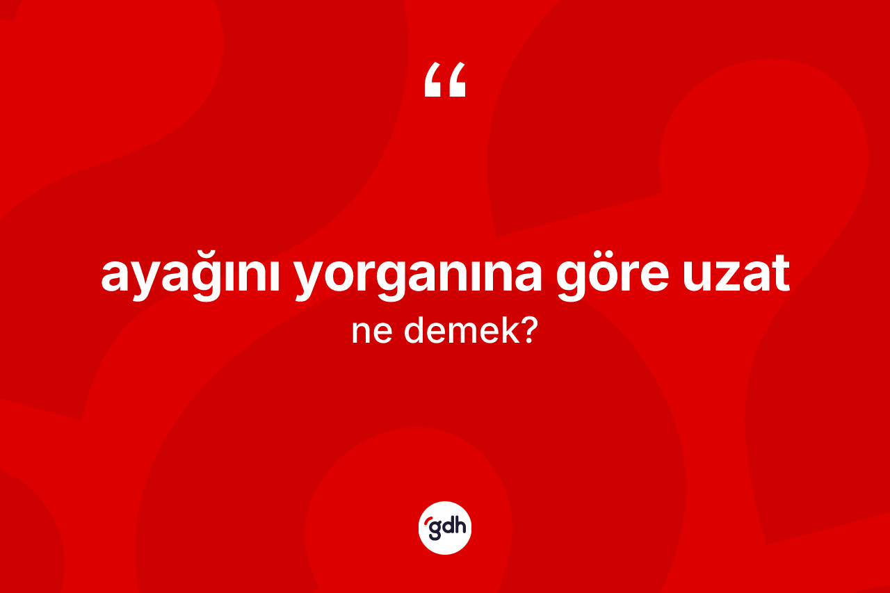 Ayağını yorganına göre uzat ifadesi neyi anlatır?
