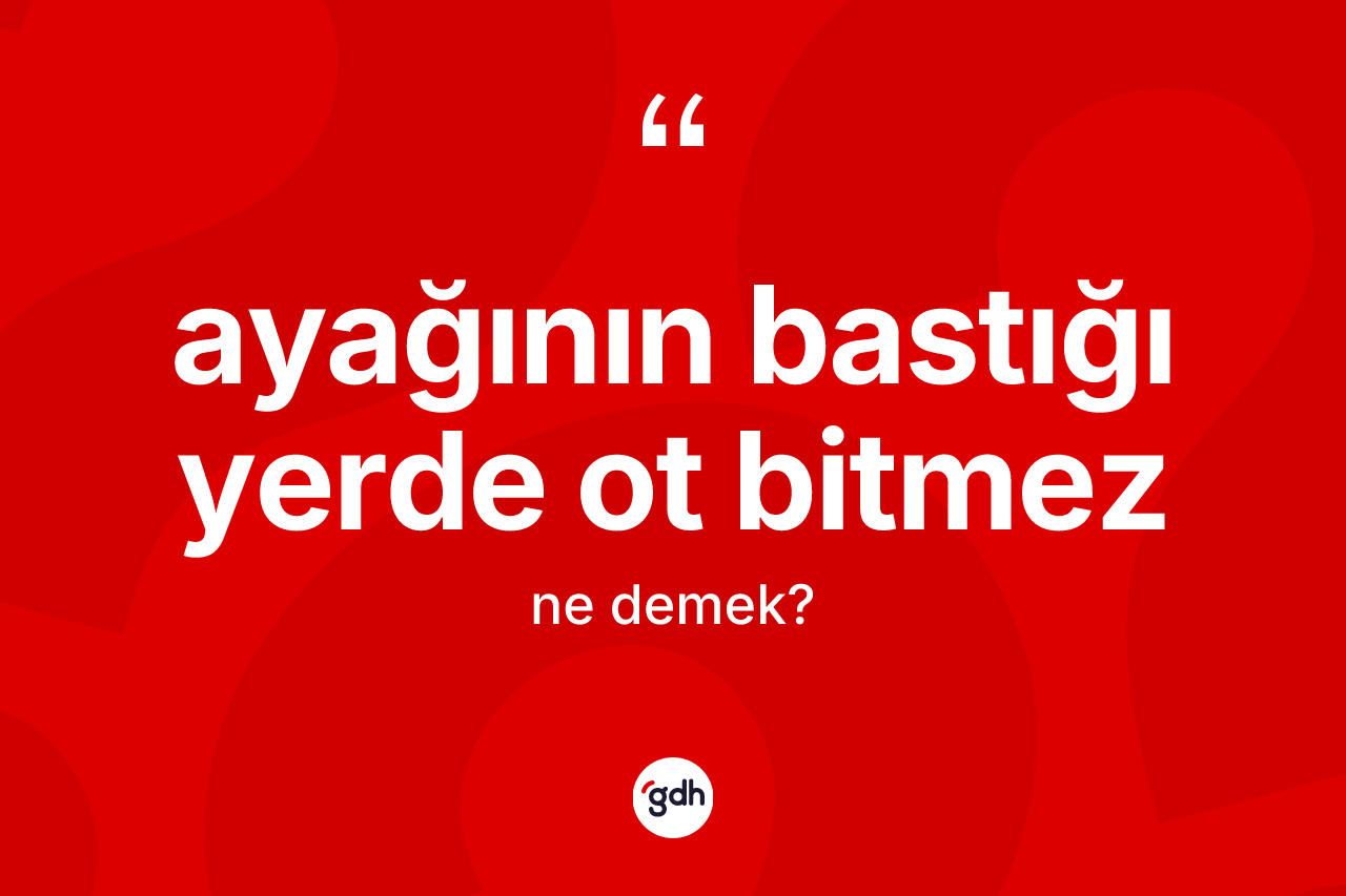 Ayağının bastığı yerde ot bitmez sözü nedir?