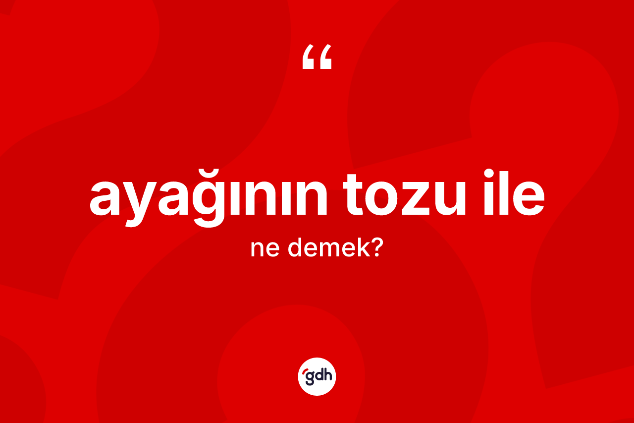 Ayağının tozu ile ne anlama gelir?