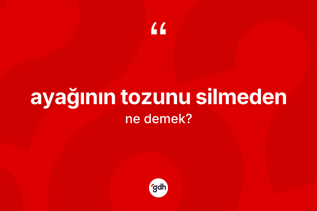 Ayağının tozunu silmeden ifadesinin anlamı nedir?