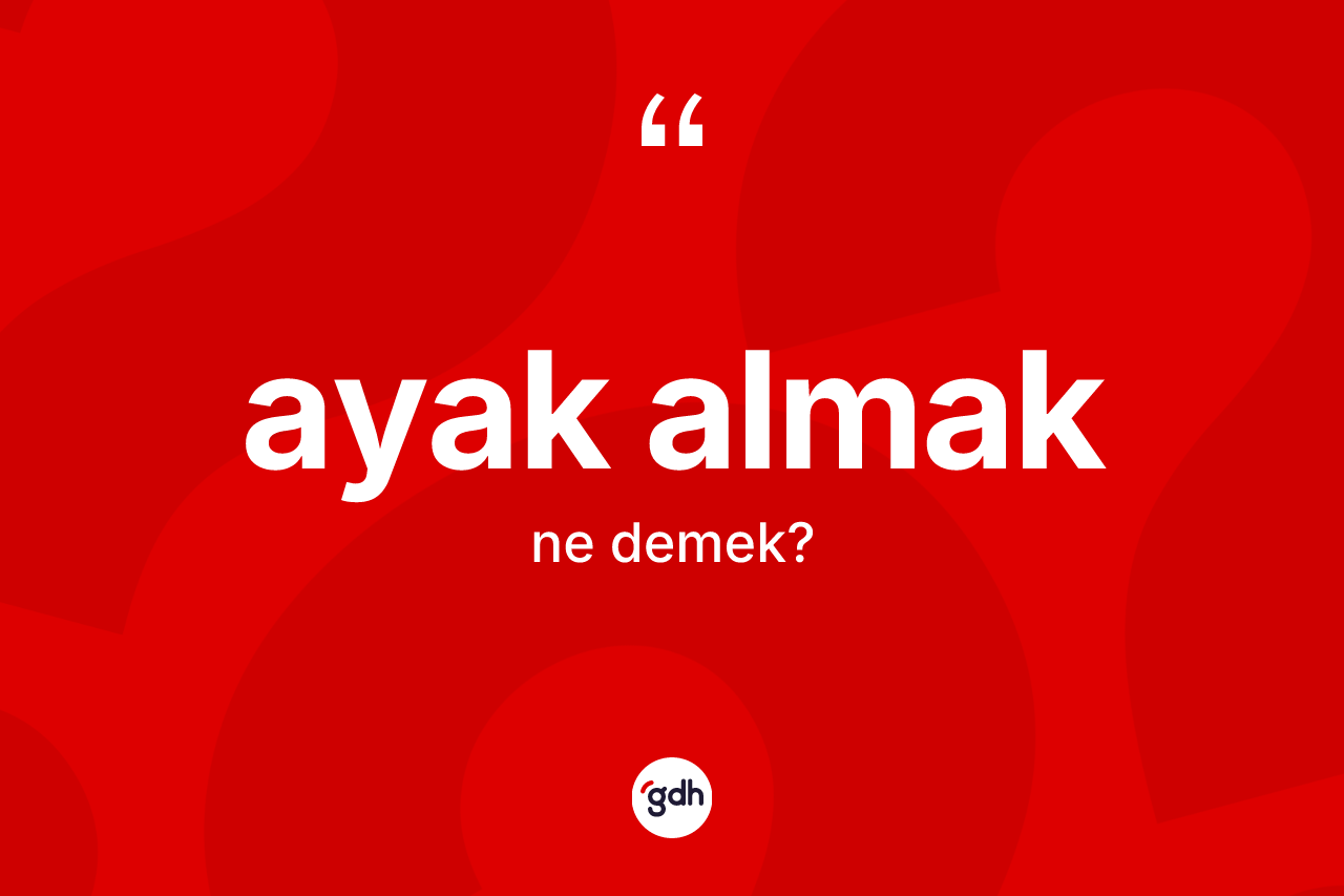 Ayak almak ifadesinin kısaca tanımı nedir?