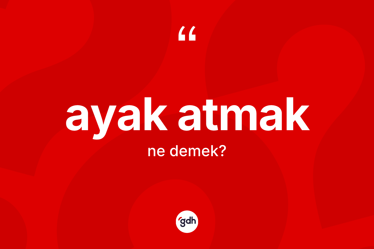 Ayak atmak ne demektir?